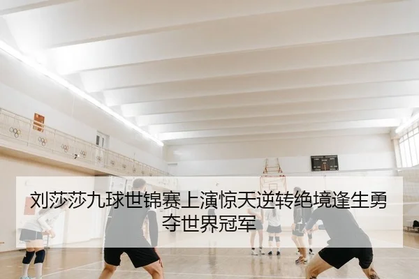刘莎莎九球世锦赛上演惊天逆转绝境逢生勇夺世界冠军